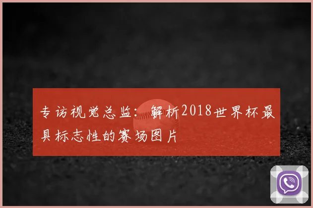 专访视觉总监：解析2018世界杯最具标志性的赛场图片