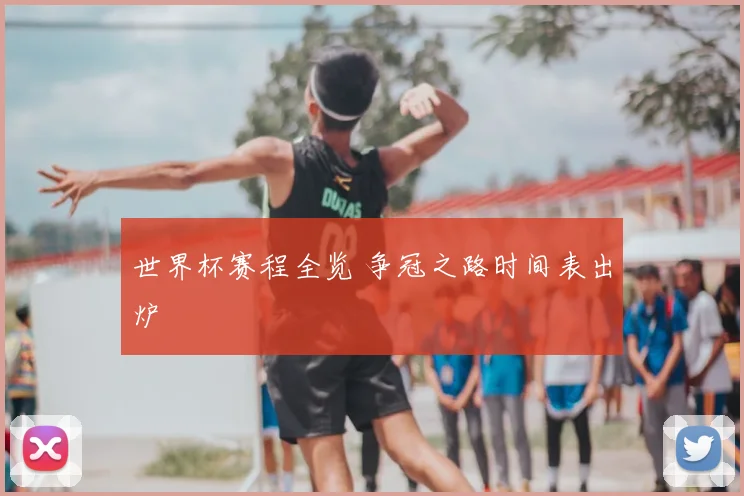 世界杯赛程全览 争冠之路时间表出炉
