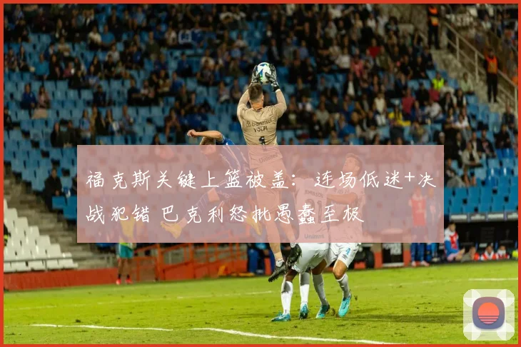 福克斯关键上篮被盖：连场低迷+决战犯错 巴克利怒批愚蠢至极