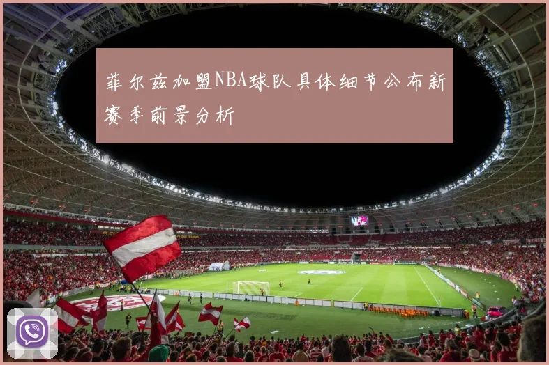 菲尔兹加盟NBA球队具体细节公布新赛季前景分析
