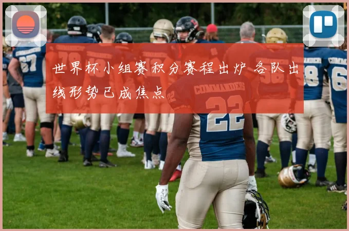 世界杯小组赛积分赛程出炉 各队出线形势已成焦点