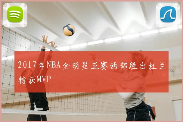 2017年NBA全明星正赛西部胜出杜兰特获MVP