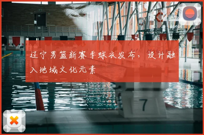 辽宁男篮新赛季球衣发布，设计融入地域文化元素