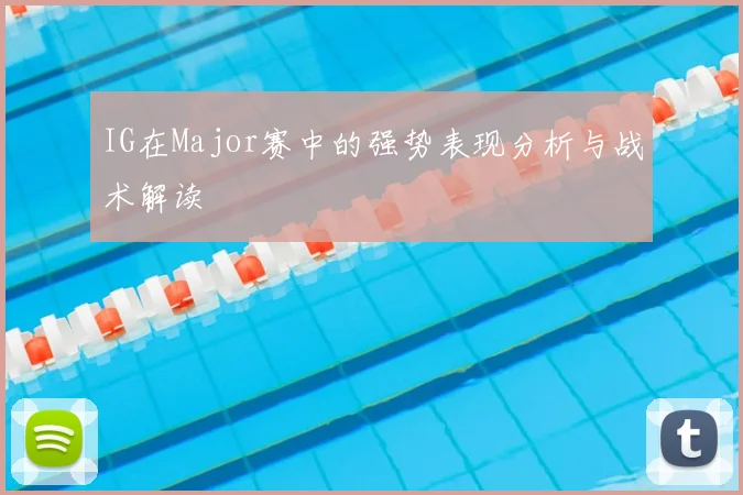 IG在Major赛中的强势表现分析与战术解读