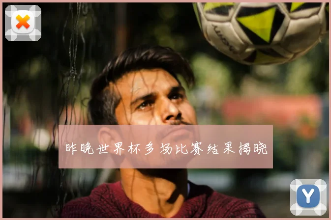 昨晚世界杯多场比赛结果揭晓