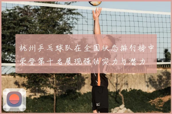 杭州乒乓球队在全国状态排行榜中荣登第十名展现强劲实力与潜力