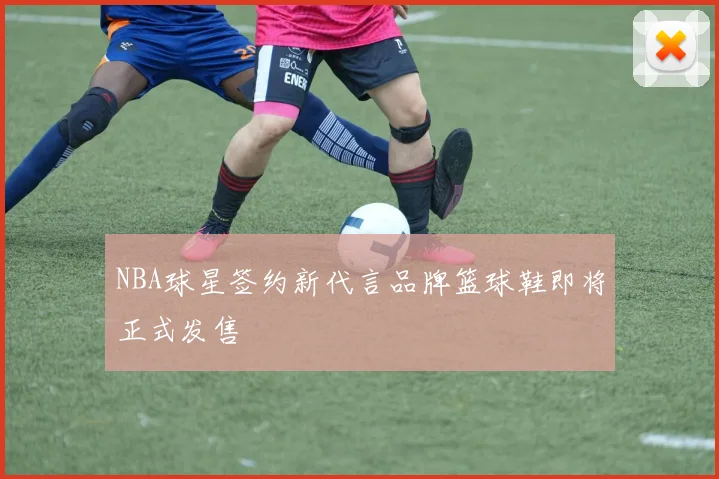 NBA球星签约新代言品牌篮球鞋即将正式发售