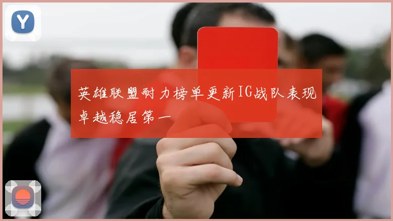 英雄联盟耐力榜单更新IG战队表现卓越稳居第一