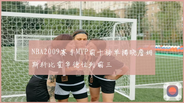 NBA2009赛季MVP前十榜单揭晓詹姆斯科比霍华德位列前三