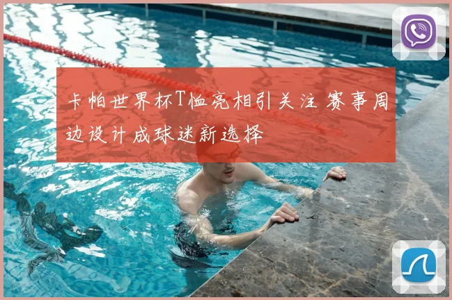卡帕世界杯T恤亮相引关注 赛事周边设计成球迷新选择