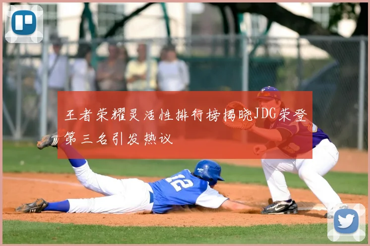 王者荣耀灵活性排行榜揭晓JDG荣登第三名引发热议