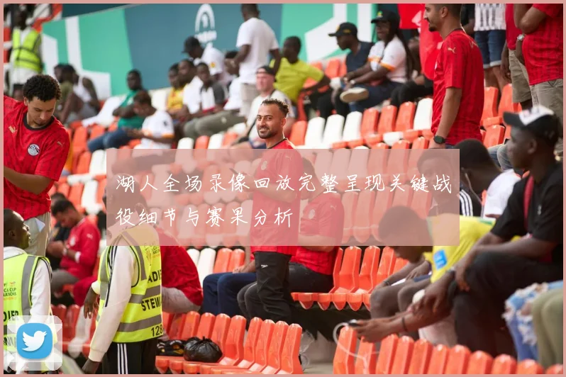 湖人全场录像回放完整呈现关键战役细节与赛果分析