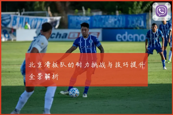 北京滑板队的耐力挑战与技巧提升全景解析