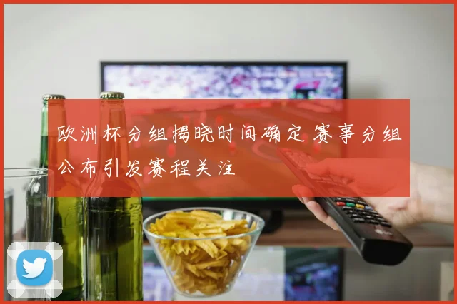 欧洲杯分组揭晓时间确定 赛事分组公布引发赛程关注
