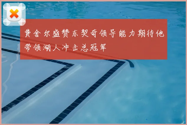 费舍尔盛赞东契奇领导能力期待他带领湖人冲击总冠军