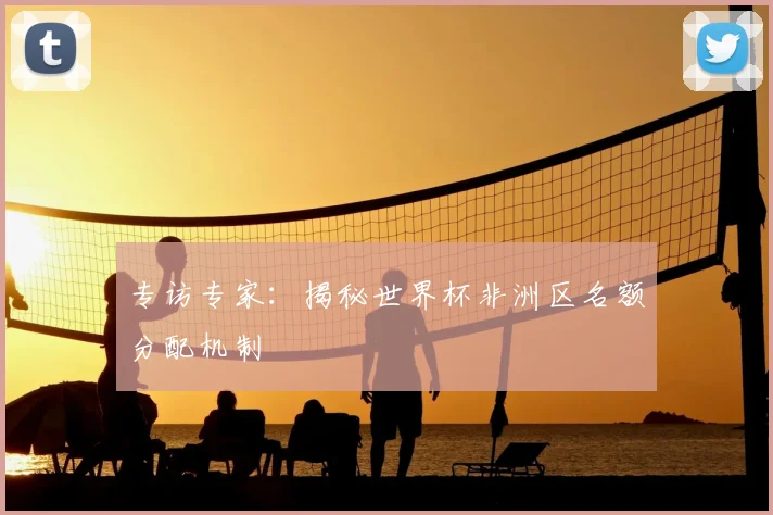 专访专家:揭秘世界杯非洲区名额分配机制