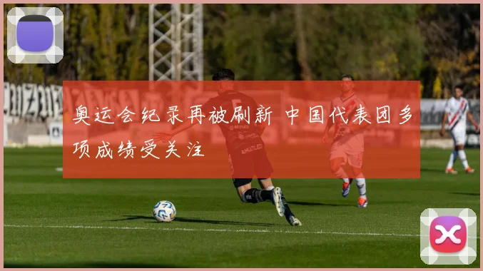 奥运会纪录再被刷新 中国代表团多项成绩受关注