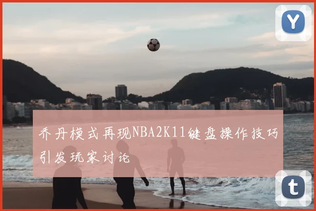 乔丹模式再现NBA2K11键盘操作技巧引发玩家讨论
