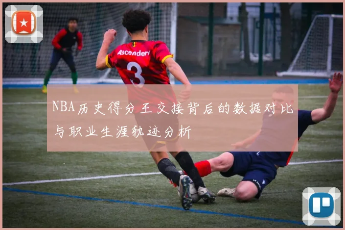 NBA历史得分王交接背后的数据对比与职业生涯轨迹分析