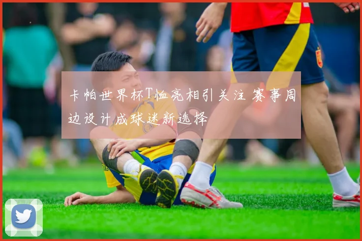 卡帕世界杯T恤亮相引关注 赛事周边设计成球迷新选择