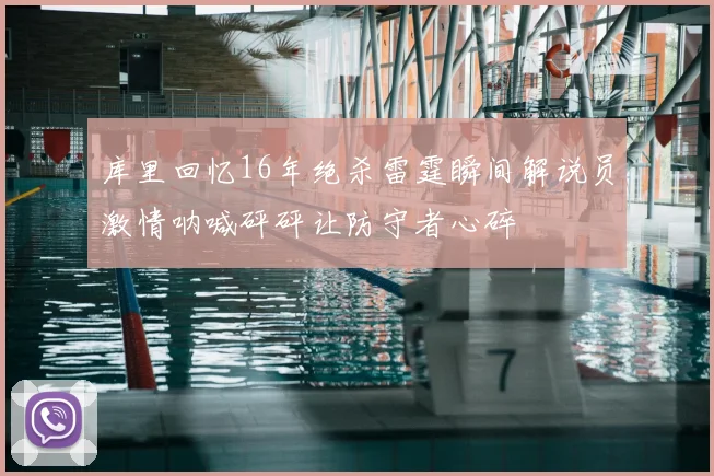 库里回忆16年绝杀雷霆瞬间解说员激情呐喊砰砰让防守者心碎