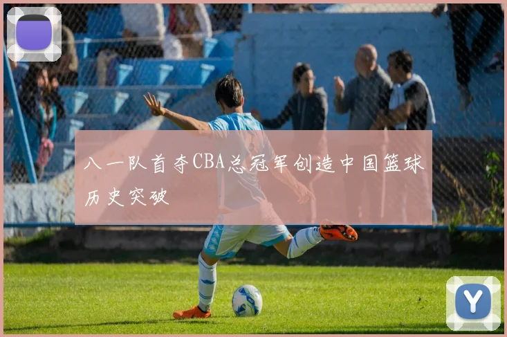 八一队首夺CBA总冠军创造中国篮球历史突破