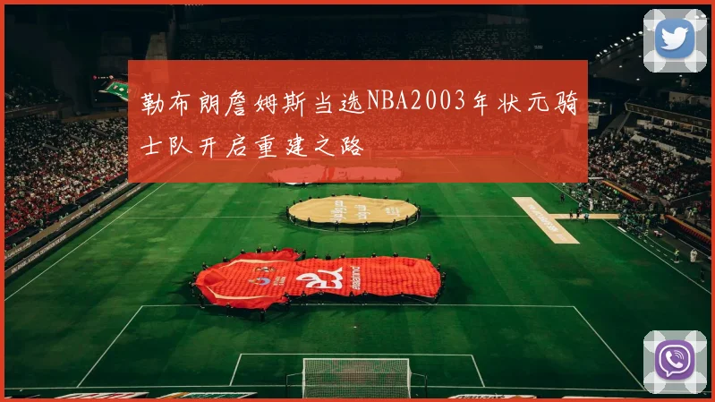 勒布朗詹姆斯当选NBA2003年状元骑士队开启重建之路
