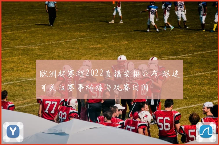 欧洲杯赛程2022直播安排公布 球迷可关注赛事转播与观赛时间
