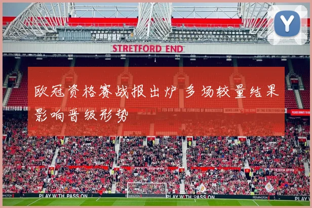 欧冠资格赛战报出炉 多场较量结果影响晋级形势
