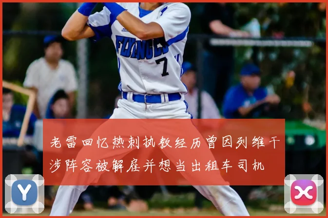 老雷回忆热刺执教经历曾因列维干涉阵容被解雇并想当出租车司机