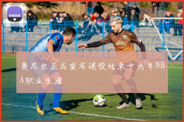 奥尼尔正式宣布退役结束十九年NBA职业生涯