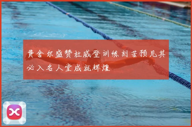 费舍尔盛赞杜威登训练刻苦预见其必入名人堂成就辉煌