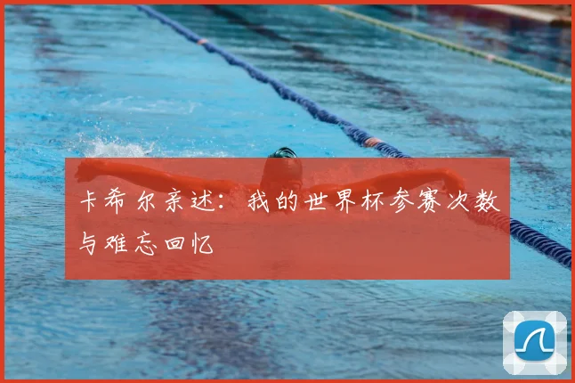 卡希尔亲述:我的世界杯参赛次数与难忘回忆