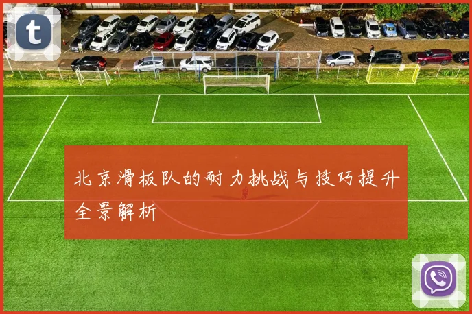 北京滑板队的耐力挑战与技巧提升全景解析