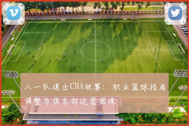 八一队退出CBA联赛:职业篮球格局调整与俱乐部运营困境