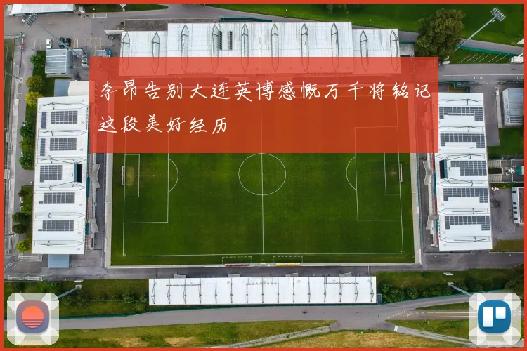李昂告别大连英博感慨万千将铭记这段美好经历