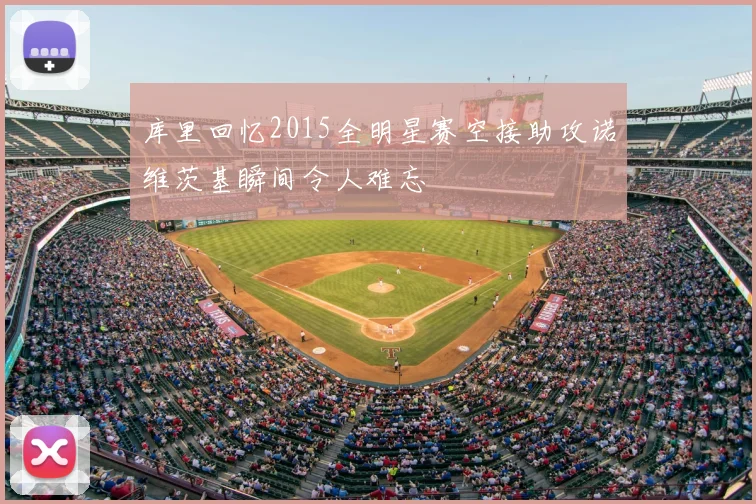 库里回忆2015全明星赛空接助攻诺维茨基瞬间令人难忘