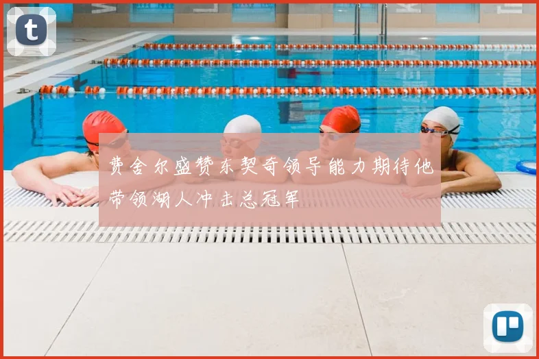 费舍尔盛赞东契奇领导能力期待他带领湖人冲击总冠军