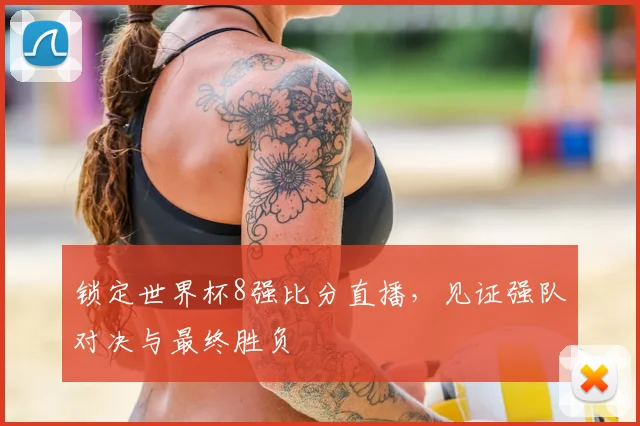 锁定世界杯8强比分直播,见证强队对决与最终胜负
