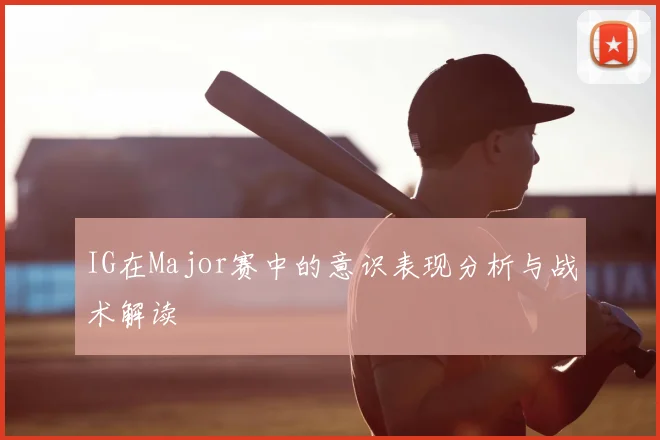 IG在Major赛中的意识表现分析与战术解读