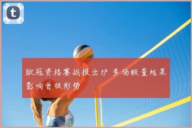 欧冠资格赛战报出炉 多场较量结果影响晋级形势