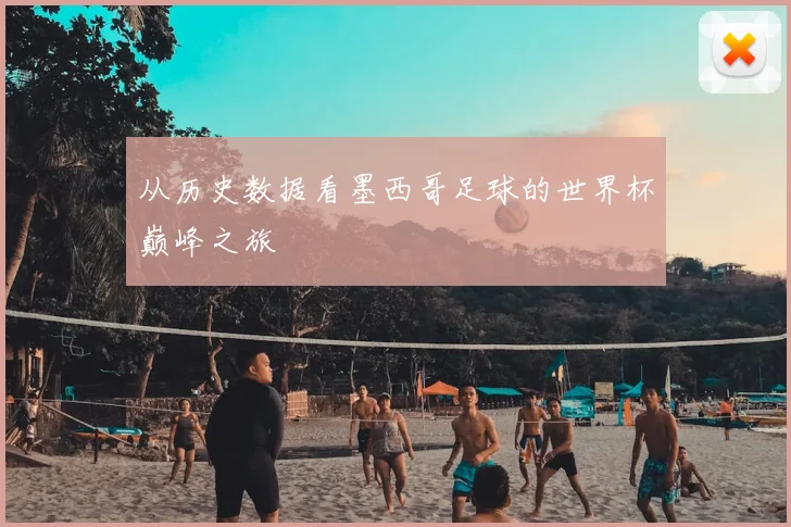 从历史数据看墨西哥足球的世界杯巅峰之旅