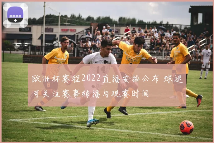 欧洲杯赛程2022直播安排公布 球迷可关注赛事转播与观赛时间