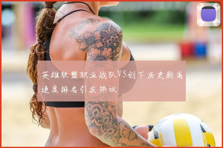 英雄联盟职业战队V5创下历史新高速度排名引发热议