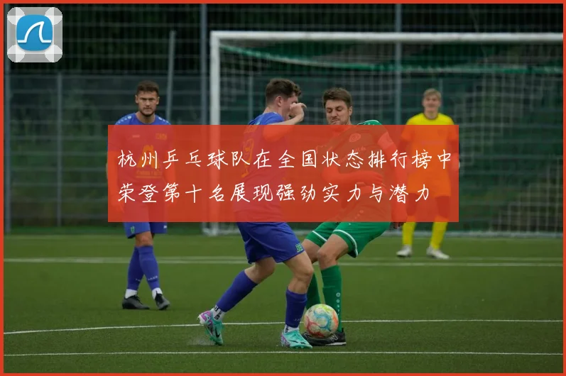 杭州乒乓球队在全国状态排行榜中荣登第十名展现强劲实力与潜力