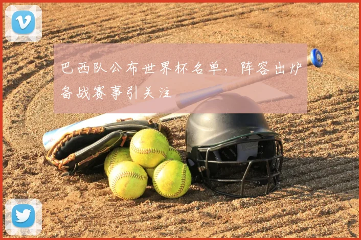 巴西队公布世界杯名单，阵容出炉备战赛事引关注